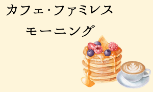 カフェ・ファミレス モーニング