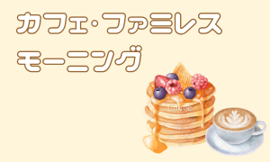 カフェ・ファミレス モーニング
